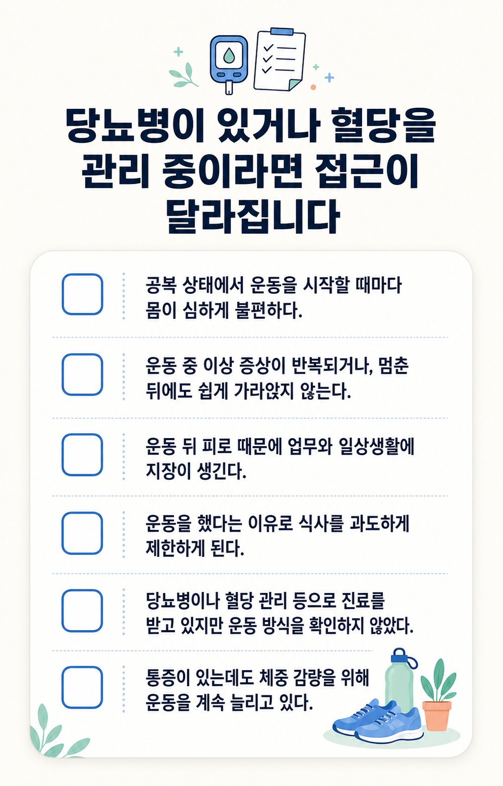 당뇨병이 있거나 혈당을 관리 중이라면 접근이 달라집니다. 공복 상태에서 운동을 시작할 때마다 몸이 심하게 불편하다., 운동 중 이상 증상이 반복되거나, 멈춘 뒤에도 쉽게 가라앉지 않는다. 등 6가지를 확인하는
