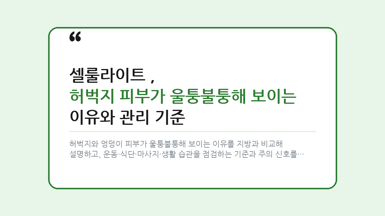 셀룰라이트, 허벅지 피부가 울퉁불퉁해 보이는 이유와 관리 기준 — 건강/헬스 핵심을 정리한 타이틀 카드