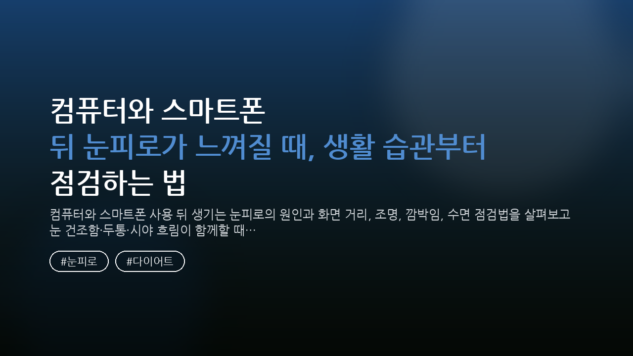 컴퓨터와 스마트폰 뒤 눈피로가 느껴질 때, 생활 습관부터 점검하는 법 — 건강/헬스 핵심을 정리한 타이틀 카드
