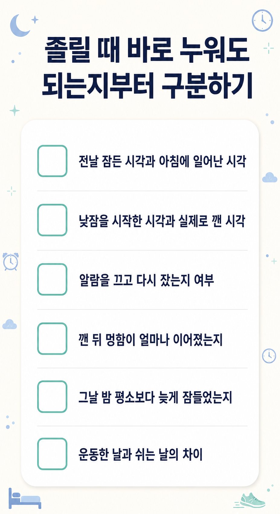 졸릴 때 바로 누워도 되는지부터 구분하기. 전날 잠든 시각과 아침에 일어난 시각, 낮잠을 시작한 시각과 실제로 깬 시각 등 6가지를 확인하는 체크리스트