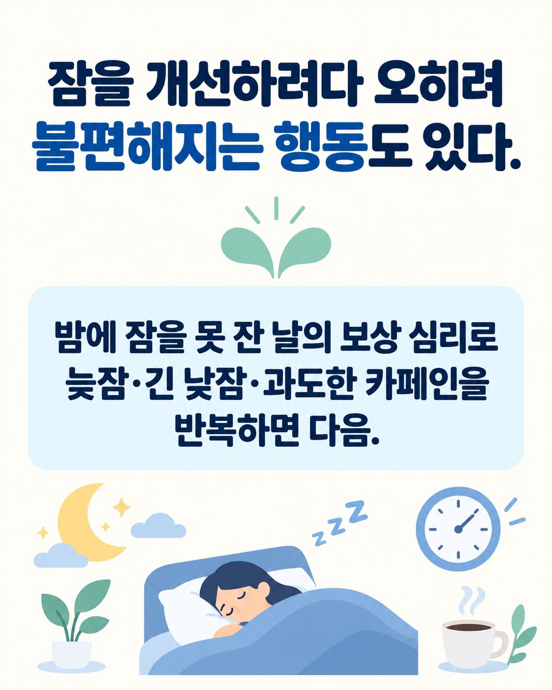 잠을 개선하려다 오히려 불편해지는 행동도 있다. 밤에 잠을 못 잔 날의 보상 심리로 늦잠·긴 낮잠·과도한 카페인을 반복하면 다음