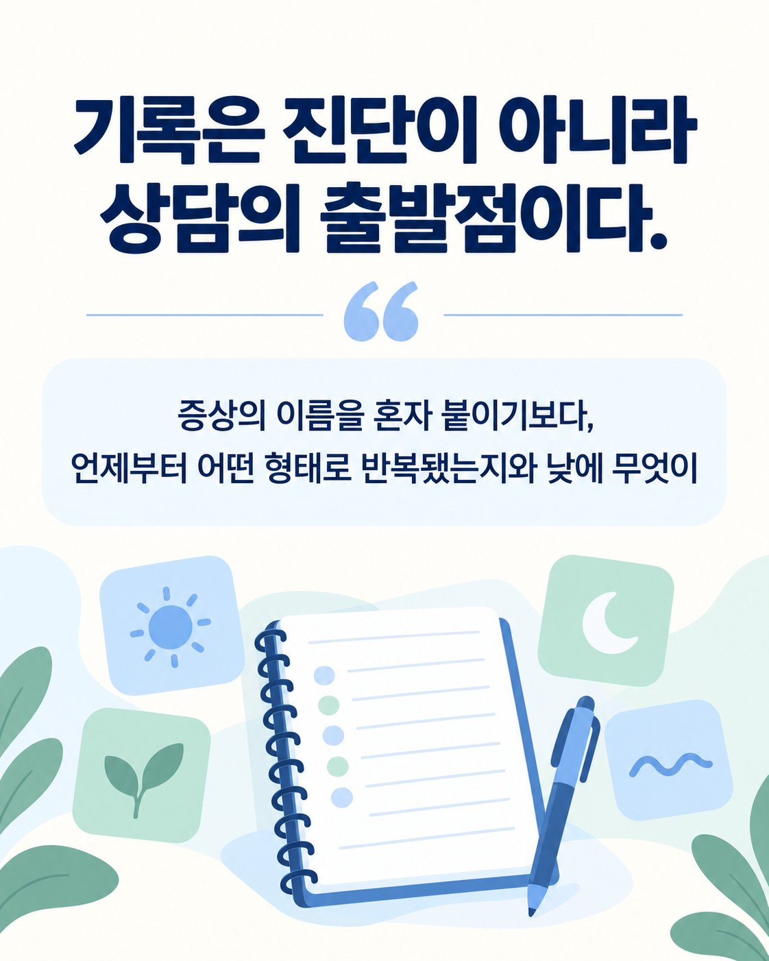 기록은 진단이 아니라 상담의 출발점이다. 증상의 이름을 혼자 붙이기보다, 언제부터 어떤 형태로 반복됐는지와 낮에 무엇이